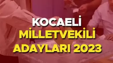 KOCAELİ MİLLETVEKİLİ ADAYLARI 2023 | Kocaeli AK Parti, CHP, MHP, İYİ Parti milletvekili adayları isim listesi